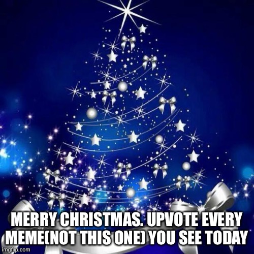 Merry Christmas  | MERRY CHRISTMAS. UPVOTE EVERY MEME(NOT THIS ONE) YOU SEE TODAY | image tagged in merry christmas | made w/ Imgflip meme maker