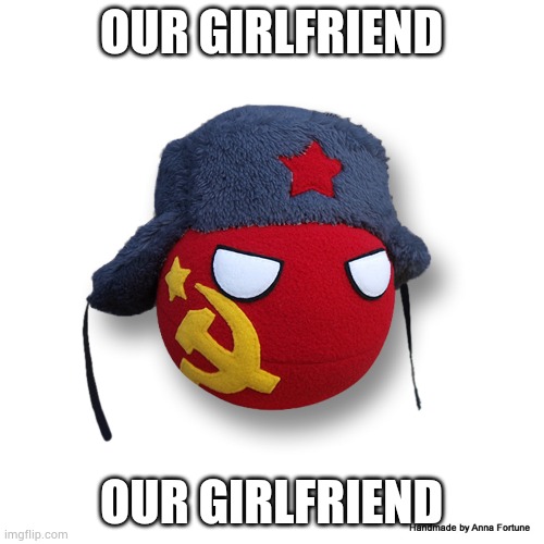 USSR ball | OUR GIRLFRIEND; OUR GIRLFRIEND | image tagged in ussr ball | made w/ Imgflip meme maker