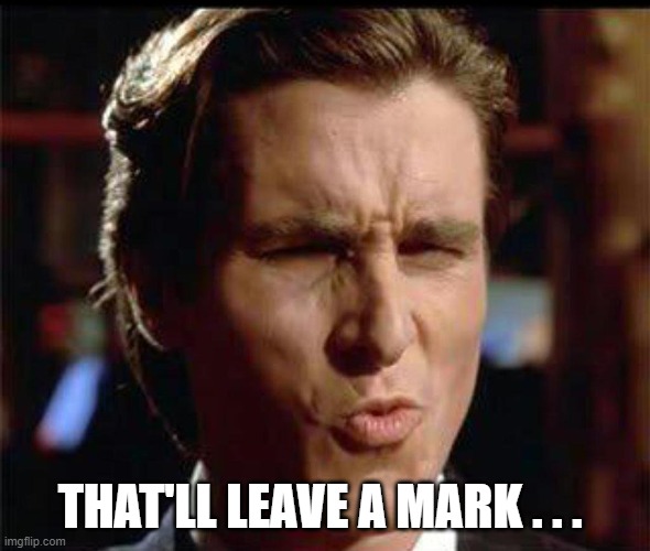 Christian Bale Ooh | THAT'LL LEAVE A MARK . . . | image tagged in christian bale ooh | made w/ Imgflip meme maker