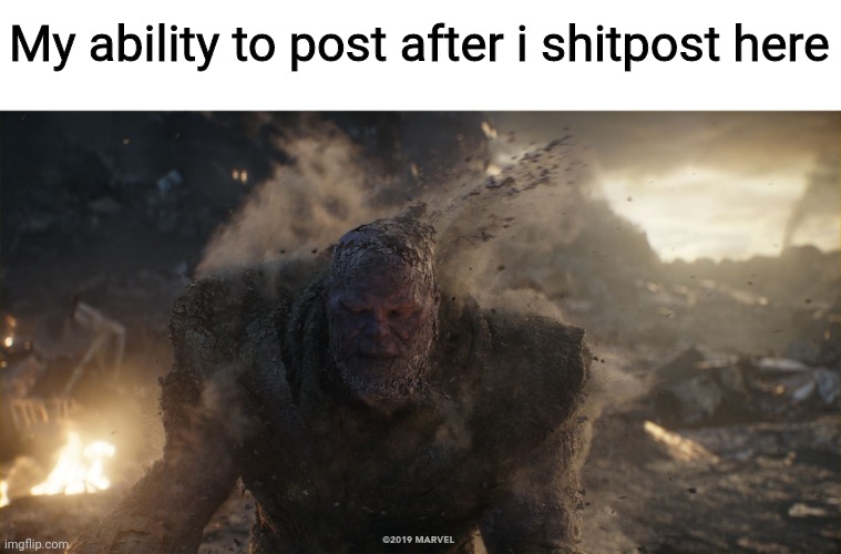 Thanos turns to dust | My ability to post after i shitpost here | image tagged in thanos turns to dust | made w/ Imgflip meme maker