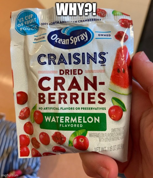 why? Why make cranberries that are watermelon flavored? | WHY?! | made w/ Imgflip meme maker