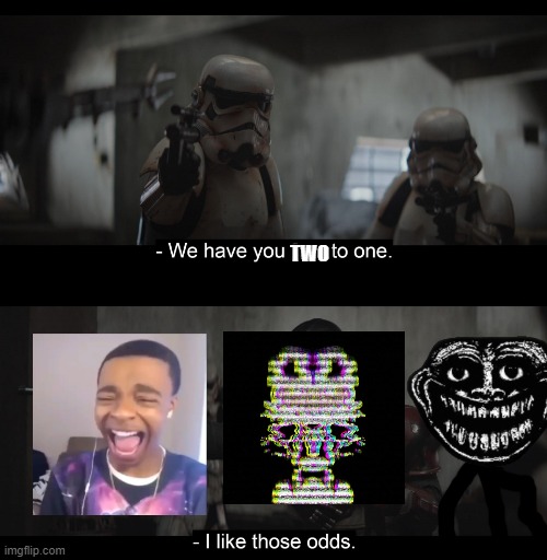 I like those odds | TWO | image tagged in i like those odds | made w/ Imgflip meme maker
