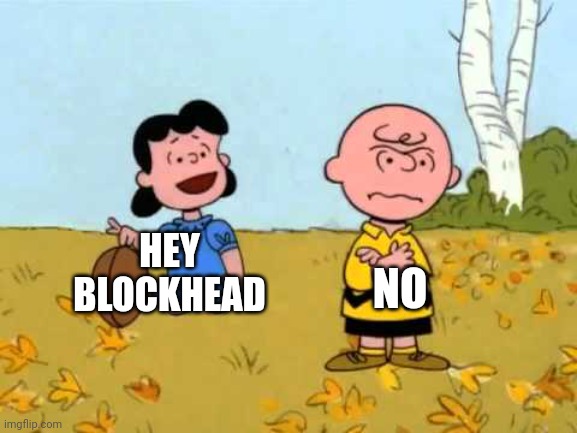 Blockhead Charlie Brown |  HEY BLOCKHEAD; NO | image tagged in lucy football and charlie brown | made w/ Imgflip meme maker