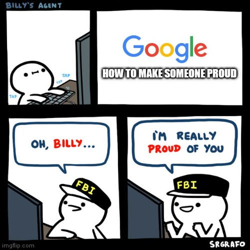 How to make someone proud | HOW TO MAKE SOMEONE PROUD | image tagged in billy's fbi agent,wholesome,wait a second this is wholesome content,wholesome 100 | made w/ Imgflip meme maker