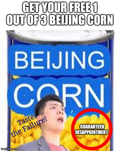 Beijing corn: Taste the failure! | GET YOUR FREE 1 OUT OF 3 BEIJING CORN; GUARANTEED DISAPPOINTMENT; Taste the Failure! | image tagged in memes,funny,dissapointment,failure | made w/ Imgflip meme maker