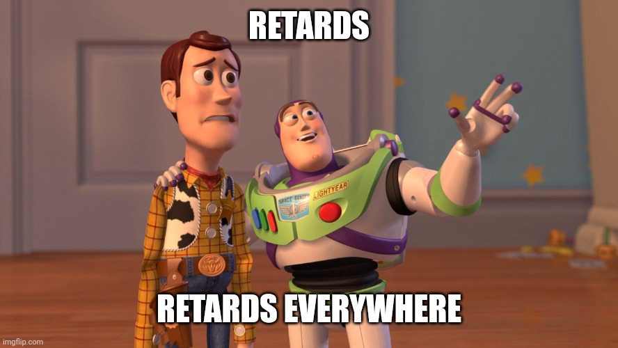 Woody and Buzz Lightyear Everywhere Widescreen | RETARDS; RETARDS EVERYWHERE | image tagged in woody and buzz lightyear everywhere widescreen | made w/ Imgflip meme maker