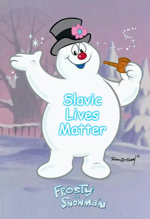Frosty |  Slavic Lives Matter | image tagged in frosty,slavic lives matter | made w/ Imgflip meme maker