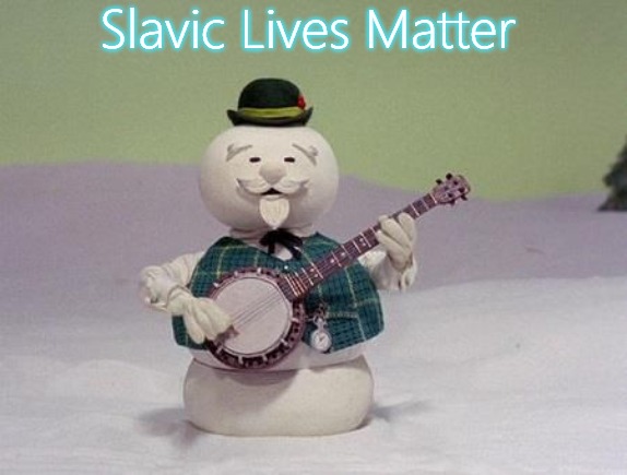 Sam the Snowman banjo | Slavic Lives Matter | image tagged in sam the snowman banjo,slavic | made w/ Imgflip meme maker