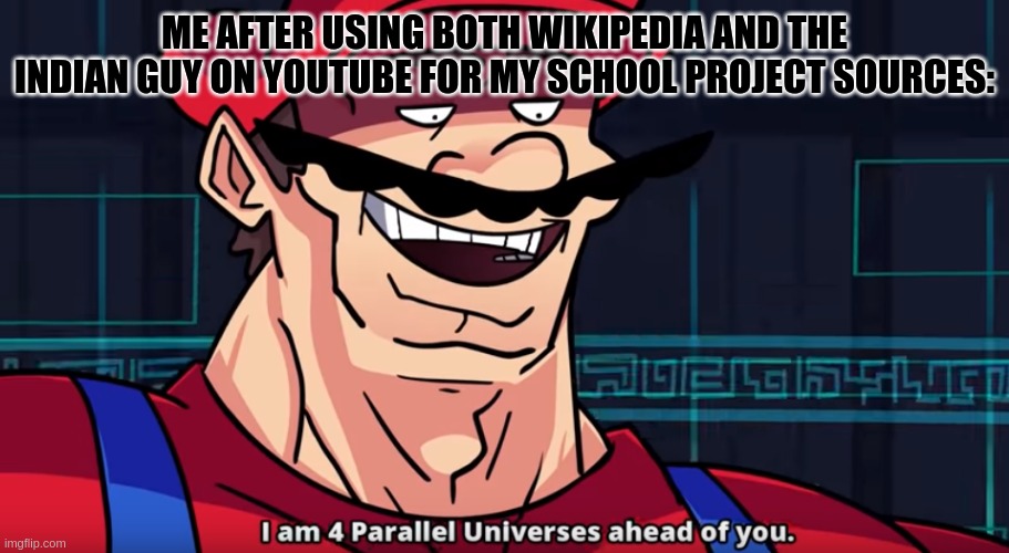School Project Logic |  ME AFTER USING BOTH WIKIPEDIA AND THE INDIAN GUY ON YOUTUBE FOR MY SCHOOL PROJECT SOURCES: | image tagged in four parallel universes ahead | made w/ Imgflip meme maker
