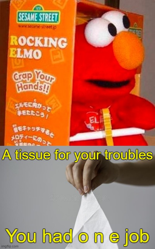 If you're crappy and you know it. . . | A tissue for your troubles; You had o n e job | image tagged in elmo,you had one job,funny memes,messed up | made w/ Imgflip meme maker