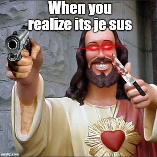 Sorry if this offends anyone | When you realize its je sus | image tagged in memes,buddy christ | made w/ Imgflip meme maker