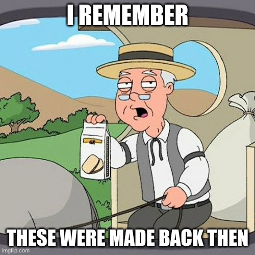 Pepperidge Farm Remembers Meme | I REMEMBER; THESE WERE MADE BACK THEN | image tagged in memes,pepperidge farm remembers | made w/ Imgflip meme maker