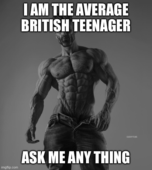 Strong man | I AM THE AVERAGE BRITISH TEENAGER; ASK ME ANY THING | image tagged in strong man | made w/ Imgflip meme maker