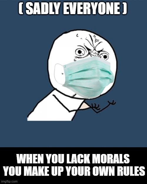 Y U No Meme | ( SADLY EVERYONE ); WHEN YOU LACK MORALS 
YOU MAKE UP YOUR OWN RULES | image tagged in memes,y u no | made w/ Imgflip meme maker