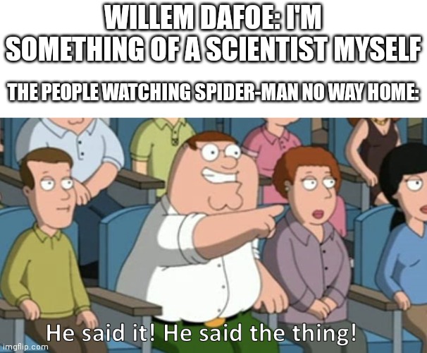 *Spoilers* | WILLEM DAFOE: I'M SOMETHING OF A SCIENTIST MYSELF; THE PEOPLE WATCHING SPIDER-MAN NO WAY HOME: | image tagged in he said the thing,spiderman,willem dafoe,green goblin | made w/ Imgflip meme maker
