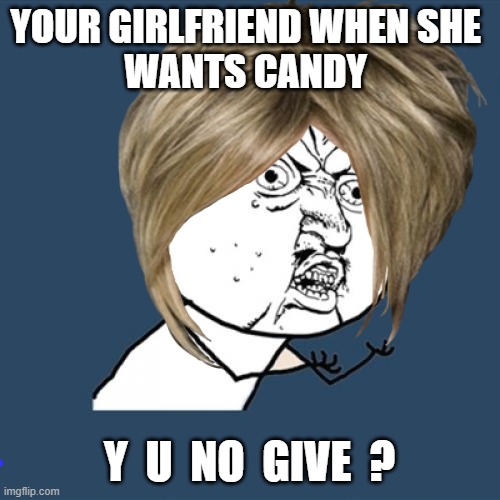 YOUR GIRLFRIEND WHEN SHE 
WANTS CANDY; Y  U  NO  GIVE  ? | image tagged in y u no | made w/ Imgflip meme maker