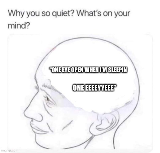 Eyee | “ONE EYE OPEN WHEN I’M SLEEPIN; ONE EEEEYYEEE” | image tagged in what's on your mind | made w/ Imgflip meme maker