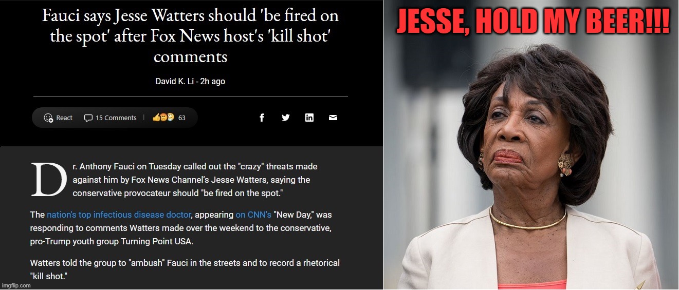The left is outraged by this? But not what Maxine Waters said? I guess hypocrisy is one of the symptoms of chronic TDS! | JESSE, HOLD MY BEER!!! | image tagged in jesse watters,maxine waters,liberal hypocrisy,liberal media,angry liberal,liberal bias | made w/ Imgflip meme maker
