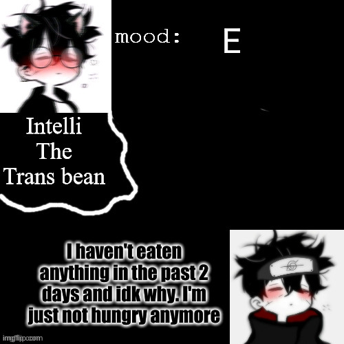Intellis temp | E; I haven't eaten anything in the past 2 days and idk why. I'm just not hungry anymore | image tagged in intellis temp | made w/ Imgflip meme maker