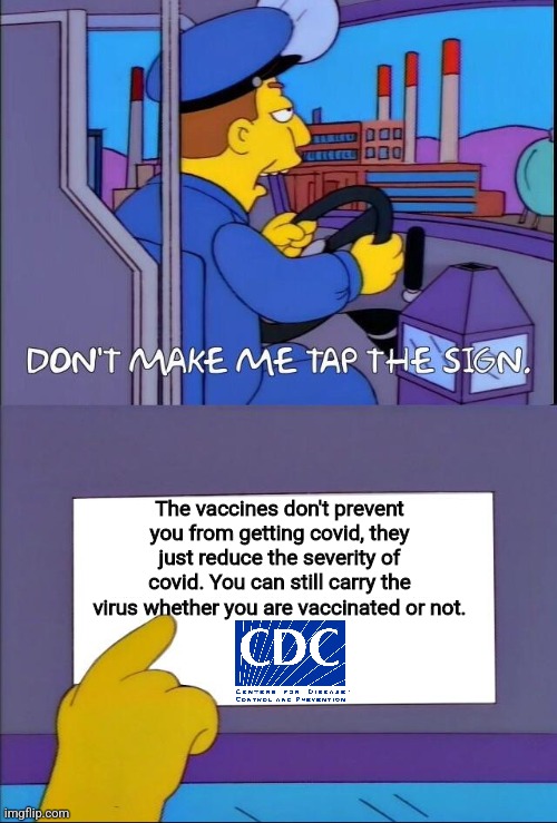 You can still carry the virus even if you are vaccinated. | The vaccines don't prevent you from getting covid, they just reduce the severity of covid. You can still carry the virus whether you are vaccinated or not. | image tagged in don't make me tap the sign,vaccines,public health,cdc | made w/ Imgflip meme maker