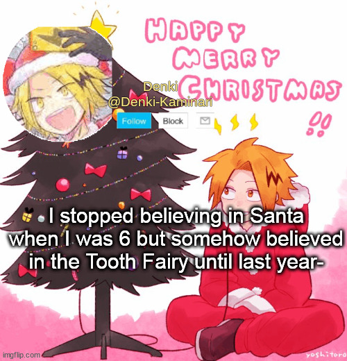 LIKE HOW CAN YOU PUT MONEY UNDER MY PILLOW WITHOUT WAKING ME UP- | I stopped believing in Santa when I was 6 but somehow believed in the Tooth Fairy until last year- | image tagged in denki christmas | made w/ Imgflip meme maker