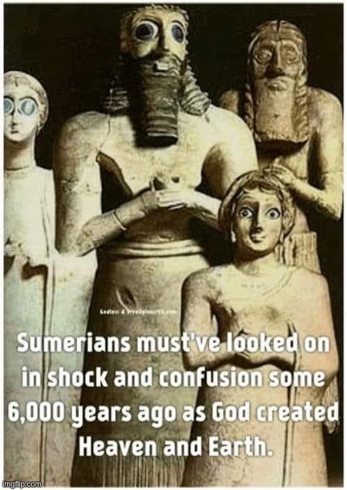 That’s why they look so bug-eyed | image tagged in sumerians when creation | made w/ Imgflip meme maker