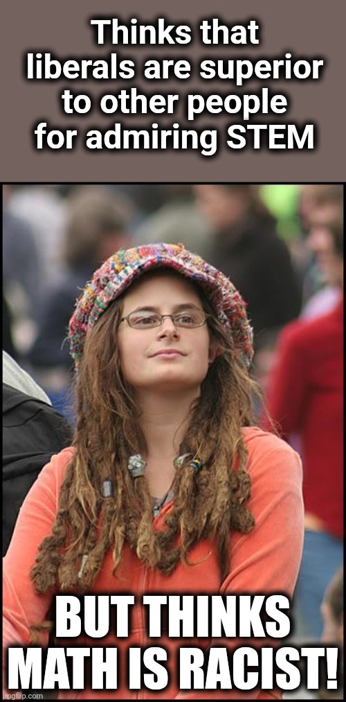 College Liberal Meme | Thinks that liberals are superior to other people for admiring STEM BUT THINKS MATH IS RACIST! | image tagged in memes,college liberal | made w/ Imgflip meme maker