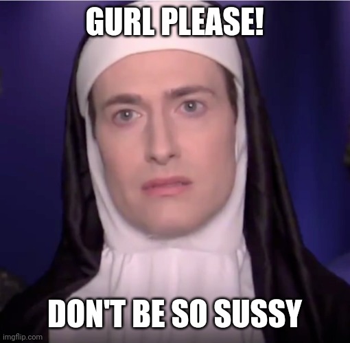 Randy Rainbow is anti SUS | GURL PLEASE! DON'T BE SO SUSSY | image tagged in randy rainbow nun | made w/ Imgflip meme maker
