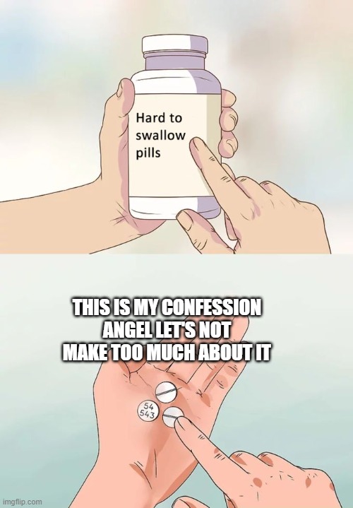 Hard To Swallow Pills Meme | THIS IS MY CONFESSION ANGEL LET'S NOT MAKE TOO MUCH ABOUT IT | image tagged in memes,hard to swallow pills | made w/ Imgflip meme maker
