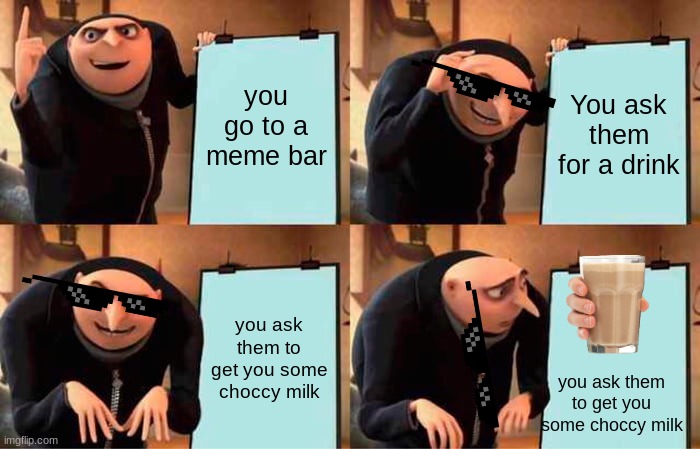 When you ask the bartender to get you some choccy milk |  you go to a meme bar; You ask them for a drink; you ask them to get you some choccy milk; you ask them to get you some choccy milk | image tagged in memes,gru's plan | made w/ Imgflip meme maker