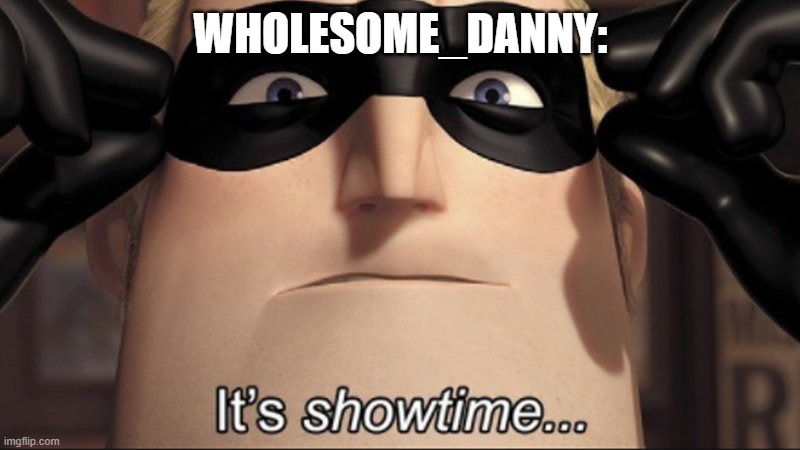 It's showtime | WHOLESOME_DANNY: | image tagged in it's showtime | made w/ Imgflip meme maker