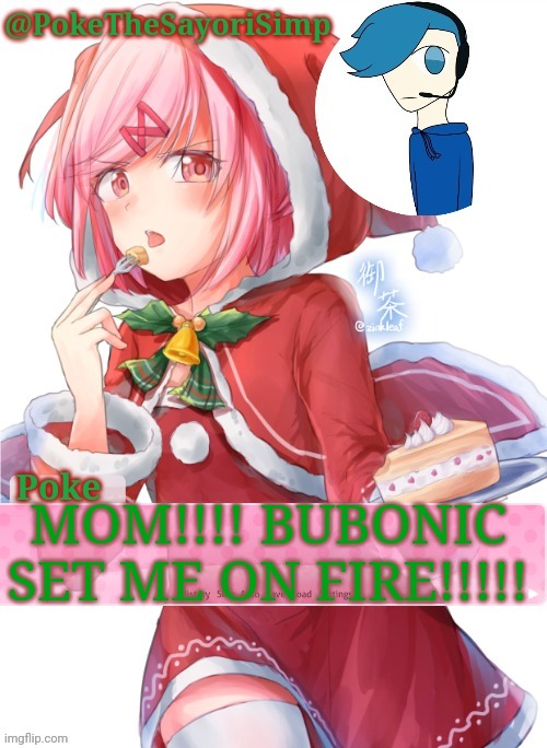 HEEEEELPPPP | MOM!!!! BUBONIC SET ME ON FIRE!!!!! | image tagged in poke's natsuki christmas template | made w/ Imgflip meme maker