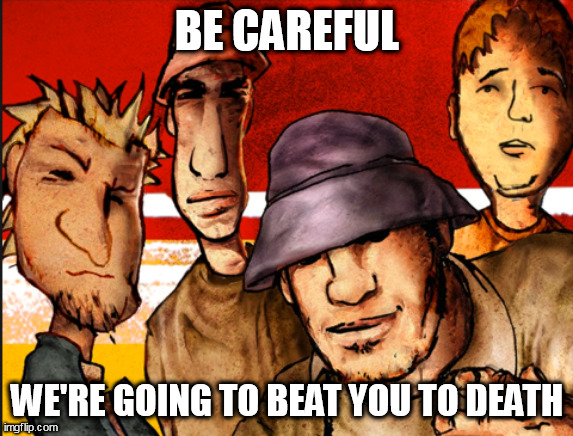 BE CAREFUL; WE'RE GOING TO BEAT YOU TO DEATH | made w/ Imgflip meme maker