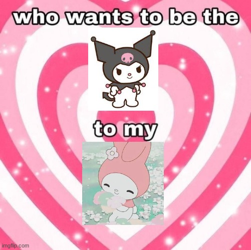 Onegai my Melody | image tagged in who wants to be the _ to my _ | made w/ Imgflip meme maker