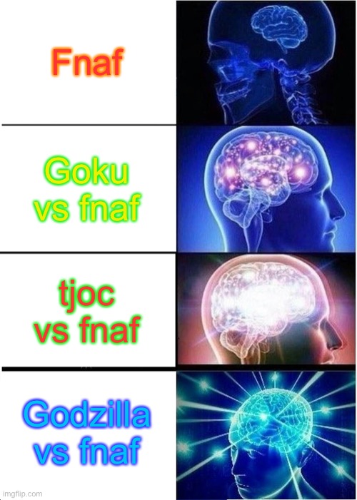 Its Actually True. | Fnaf; Goku vs fnaf; tjoc vs fnaf; Godzilla vs fnaf | image tagged in memes,expanding brain,godzilla,fnaf | made w/ Imgflip meme maker