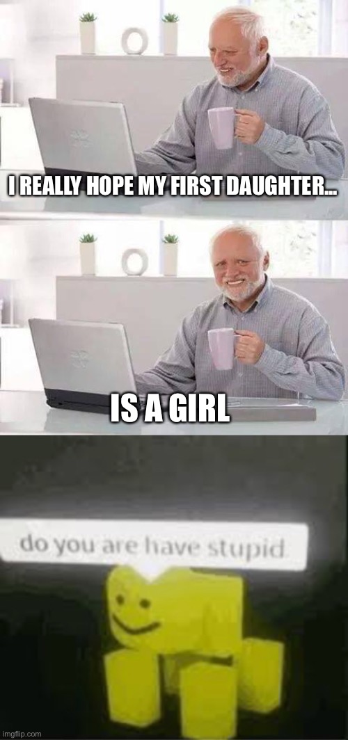 I REALLY HOPE MY FIRST DAUGHTER... IS A GIRL | image tagged in memes,hide the pain harold,do you are have stupid | made w/ Imgflip meme maker