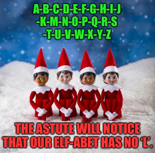 Noel | A-B-C-D-E-F-G-H-I-J
-K-M-N-O-P-Q-R-S
-T-U-V-W-X-Y-Z; THE ASTUTE WILL NOTICE THAT OUR ELF-ABET HAS NO ‘L’. | made w/ Imgflip meme maker