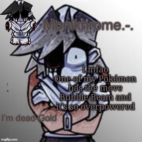 it oneshots e v e r y opponent | Lmfao
One of my Pokémon has the move Bubble Beam and it's so overpowered | image tagged in frostbite moment thanks suction cup man | made w/ Imgflip meme maker