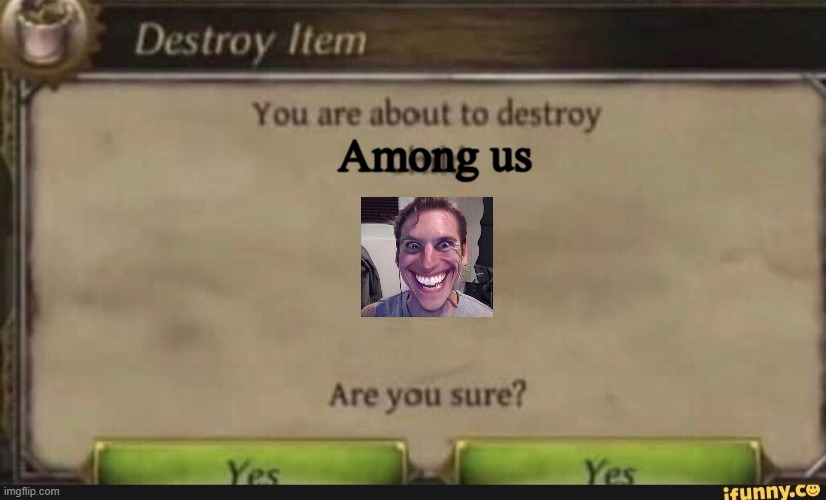 definite yes | Among us | image tagged in you're about to destroy child,sus,among us,sussy,jerma,bruh | made w/ Imgflip meme maker