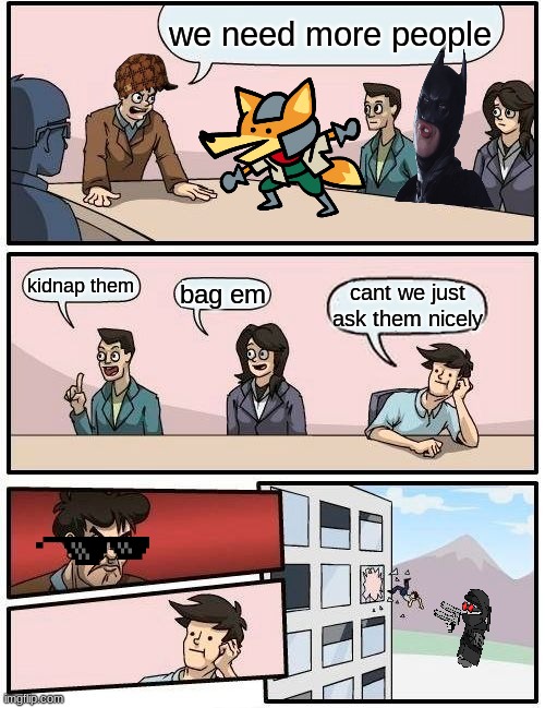 hi | we need more people; kidnap them; bag em; cant we just ask them nicely | image tagged in memes,boardroom meeting suggestion | made w/ Imgflip meme maker