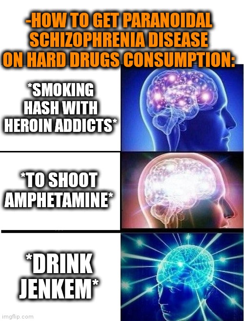 -Easy way for disability group. | -HOW TO GET PARANOIDAL SCHIZOPHRENIA DISEASE ON HARD DRUGS CONSUMPTION:; *SMOKING HASH WITH HEROIN ADDICTS*; *TO SHOOT AMPHETAMINE*; *DRINK JENKEM* | image tagged in expanding brain 3 panels,don't do drugs,gollum schizophrenia,asylum,gerard way,bad advice | made w/ Imgflip meme maker