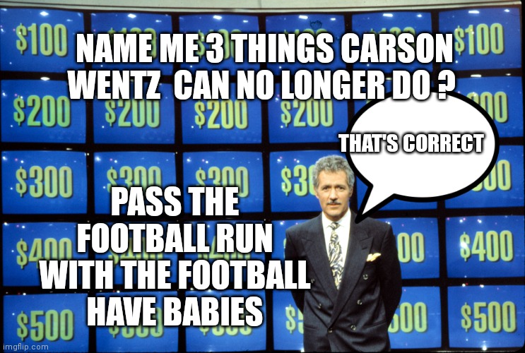Washed up | NAME ME 3 THINGS CARSON WENTZ  CAN NO LONGER DO ? PASS THE FOOTBALL RUN WITH THE FOOTBALL HAVE BABIES; THAT'S CORRECT | image tagged in funny | made w/ Imgflip meme maker