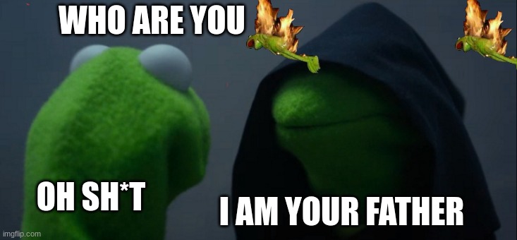 im your father | WHO ARE YOU; OH SH*T; I AM YOUR FATHER | image tagged in memes,evil kermit | made w/ Imgflip meme maker