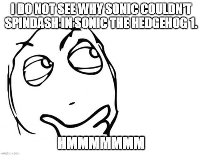 hmmm | I DO NOT SEE WHY SONIC COULDN'T SPINDASH IN SONIC THE HEDGEHOG 1. HMMMMMMM | image tagged in hmmm | made w/ Imgflip meme maker