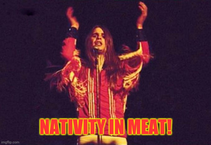 Black Sabbath called Afghanistan years ago!!! | NATIVITY IN MEAT! | image tagged in black sabbath called afghanistan years ago | made w/ Imgflip meme maker