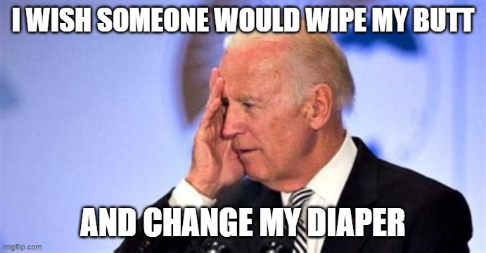 Confused Biden | I WISH SOMEONE WOULD WIPE MY BUTT AND CHANGE MY DIAPER | image tagged in confused biden | made w/ Imgflip meme maker