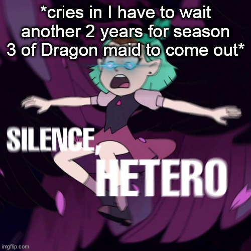 *cries in I have to wait another 2 years for season 3 of Dragon maid to come out* | image tagged in amity silence hetero | made w/ Imgflip meme maker