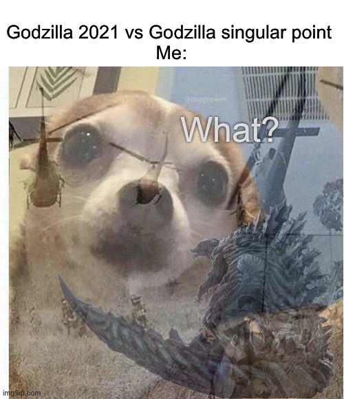 What if it happened in real life? | Godzilla 2021 vs Godzilla singular point 
Me:; What? | image tagged in ptsd chihuahua,godzilla singularpoint,godzilla 2021,funny meme | made w/ Imgflip meme maker