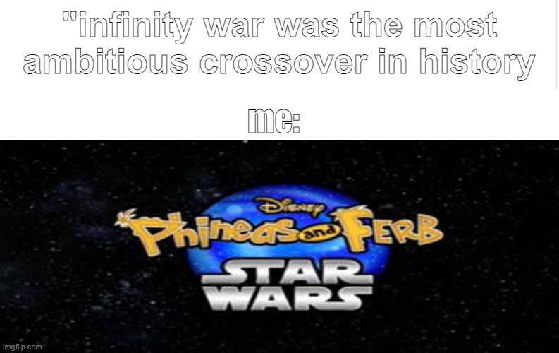 insert random title here |  "infinity war was the most ambitious crossover in history; me: | image tagged in lol,haha,memes,phineas and ferb,starwars,why are you reading this | made w/ Imgflip meme maker