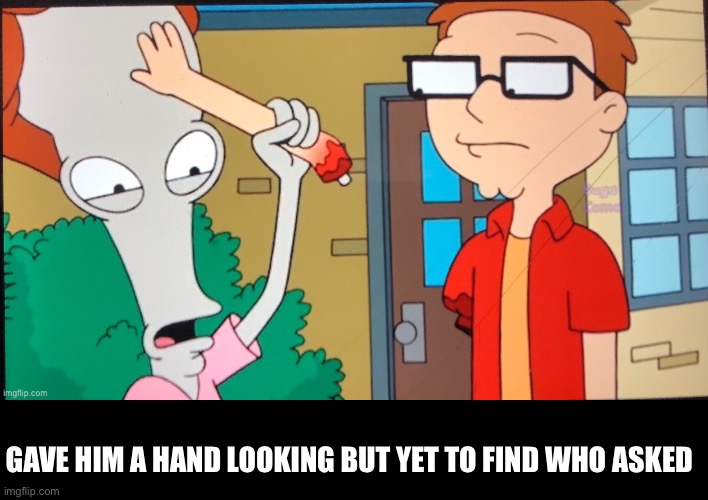 GAVE HIM A HAND LOOKING BUT YET TO FIND WHO ASKED | made w/ Imgflip meme maker